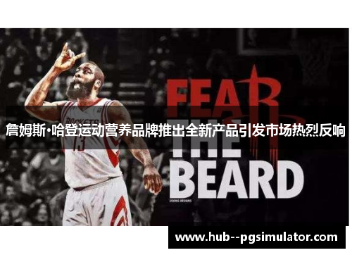 詹姆斯·哈登运动营养品牌推出全新产品引发市场热烈反响