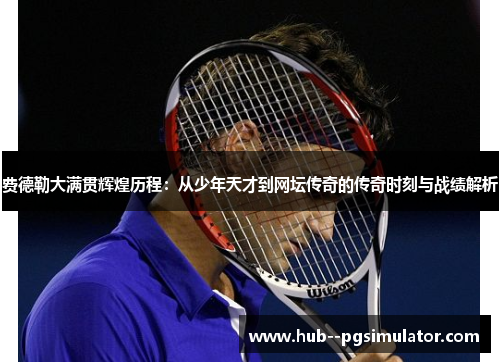 费德勒大满贯辉煌历程：从少年天才到网坛传奇的传奇时刻与战绩解析