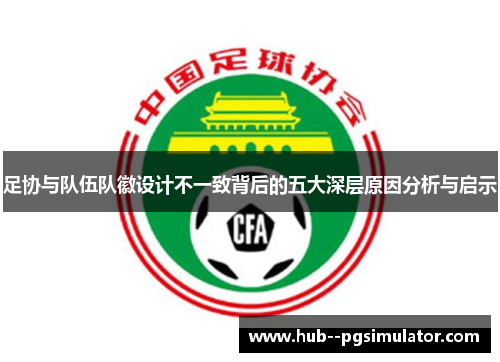 足协与队伍队徽设计不一致背后的五大深层原因分析与启示