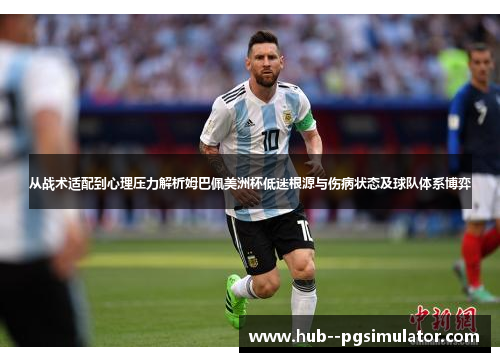 从战术适配到心理压力解析姆巴佩美洲杯低迷根源与伤病状态及球队体系博弈