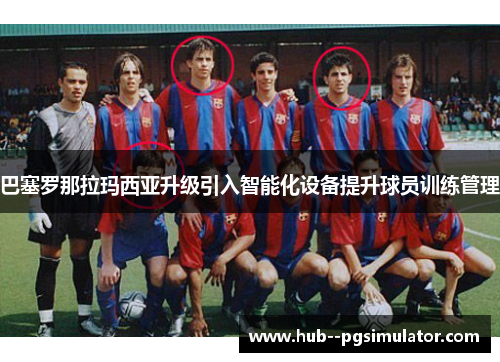 巴塞罗那拉玛西亚升级引入智能化设备提升球员训练管理