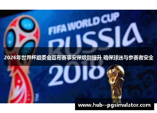 2026年世界杯组委会宣布赛事安保级别提升 确保球迷与参赛者安全