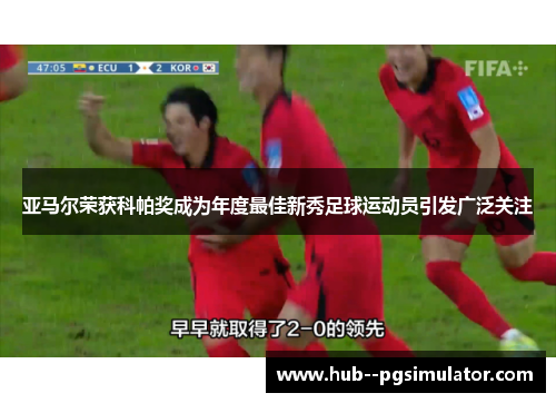 亚马尔荣获科帕奖成为年度最佳新秀足球运动员引发广泛关注