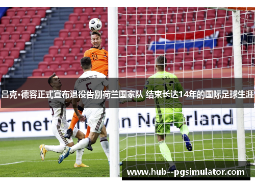 吕克·德容正式宣布退役告别荷兰国家队 结束长达14年的国际足球生涯