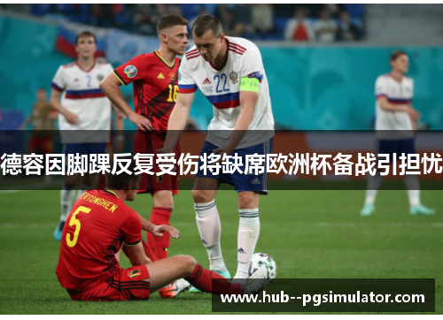德容因脚踝反复受伤将缺席欧洲杯备战引担忧