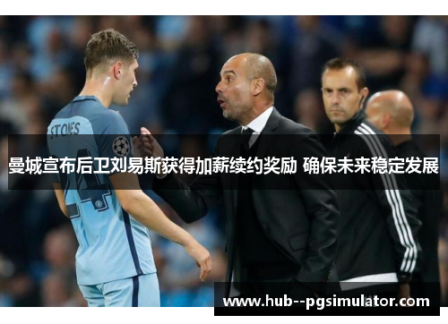 曼城宣布后卫刘易斯获得加薪续约奖励 确保未来稳定发展
