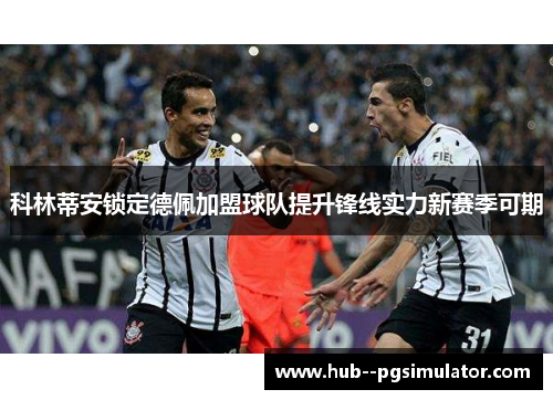 科林蒂安锁定德佩加盟球队提升锋线实力新赛季可期