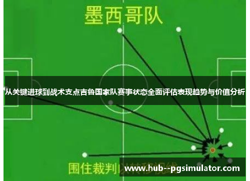 从关键进球到战术支点吉鲁国家队赛事状态全面评估表现趋势与价值分析