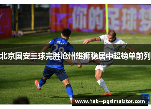 北京国安三球完胜沧州雄狮稳居中超榜单前列