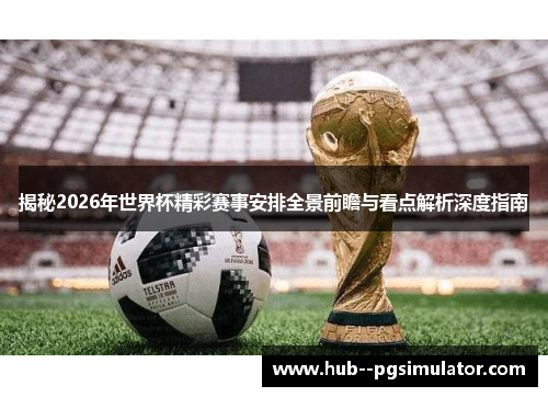 揭秘2026年世界杯精彩赛事安排全景前瞻与看点解析深度指南